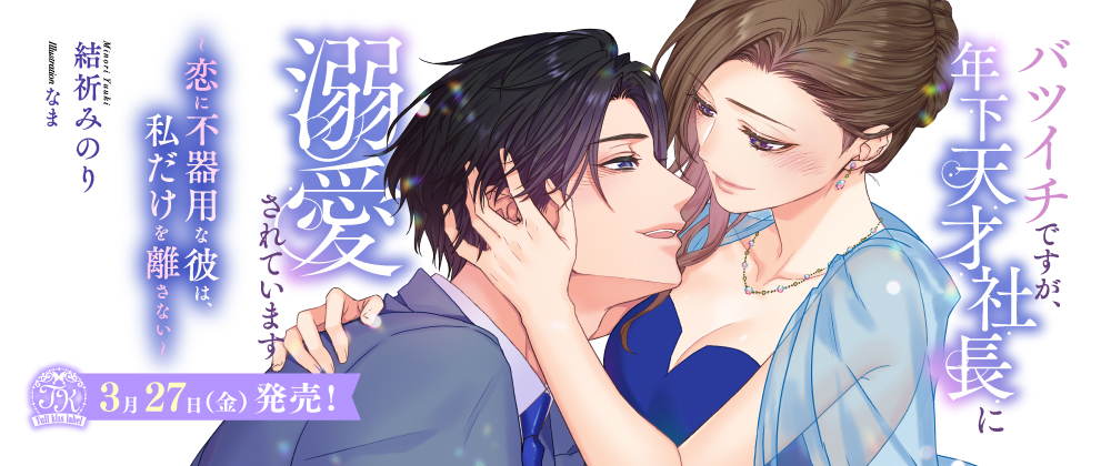 バツイチですが、年下天才社長に溺愛されています　～恋に不器用な彼は、私だけを離さない～