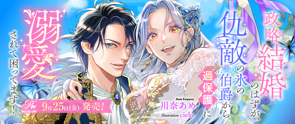 政略結婚のはずが、仇敵の氷の伯爵から過保護に溺愛されて困ってます！